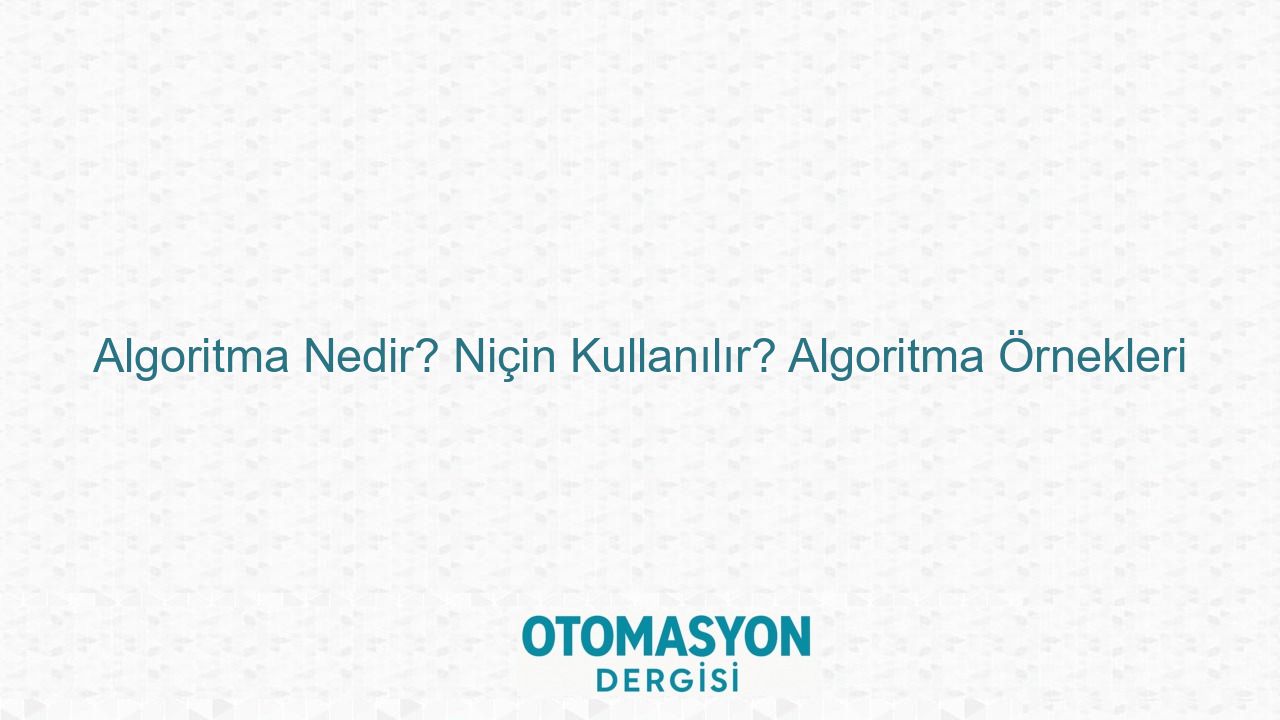 Algoritma Nedir? Niçin Kullanılır? Algoritma Örnekleri - Otomasyon Dergisi