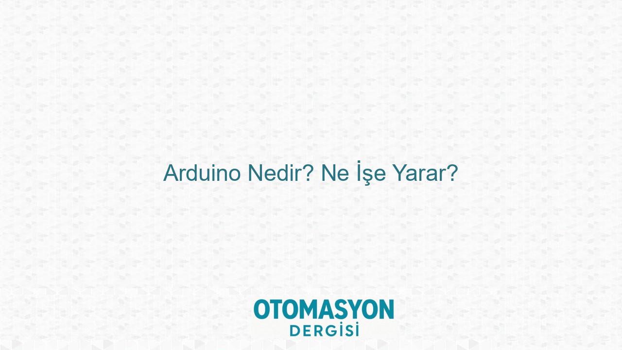 Arduino Nedir? Ne İşe Yarar? - Otomasyon Dergisi