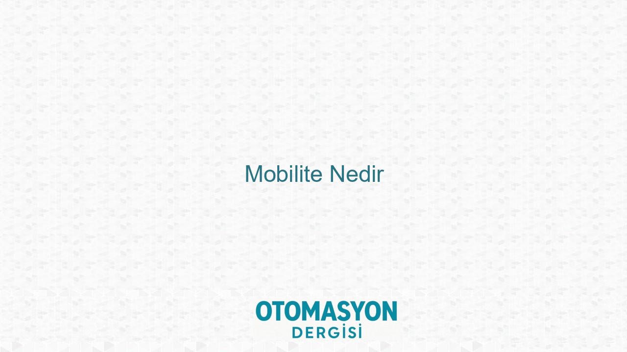Mobilite Nedir - Otomasyon Dergisi