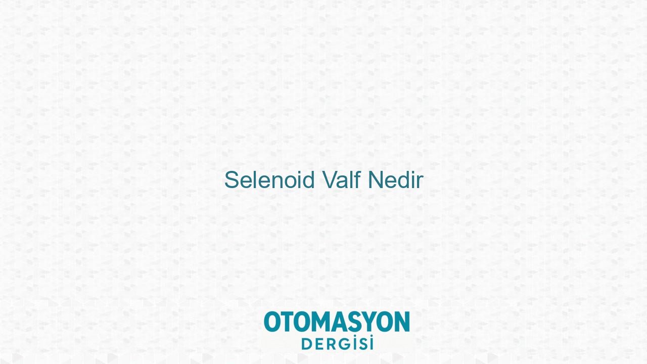 Selenoid Valf Nedir - Otomasyon Dergisi