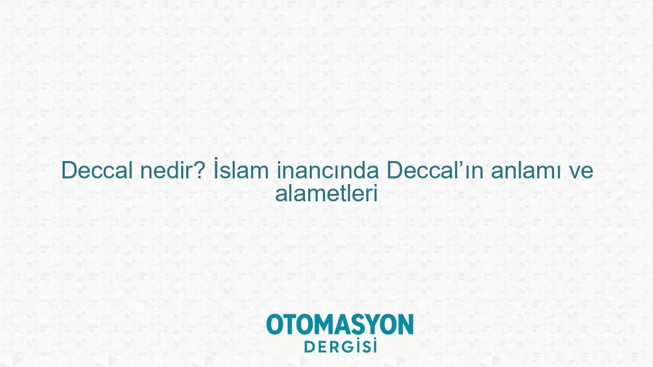 Deccal nedir? İslam inancında Deccal’ın anlamı ve alametleri - Otomasyon Dergisi