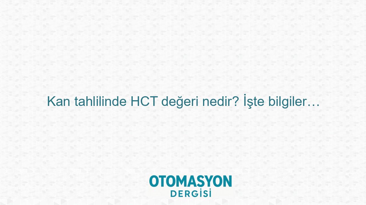 Kan tahlilinde HCT değeri nedir? İşte bilgiler… - Otomasyon Dergisi