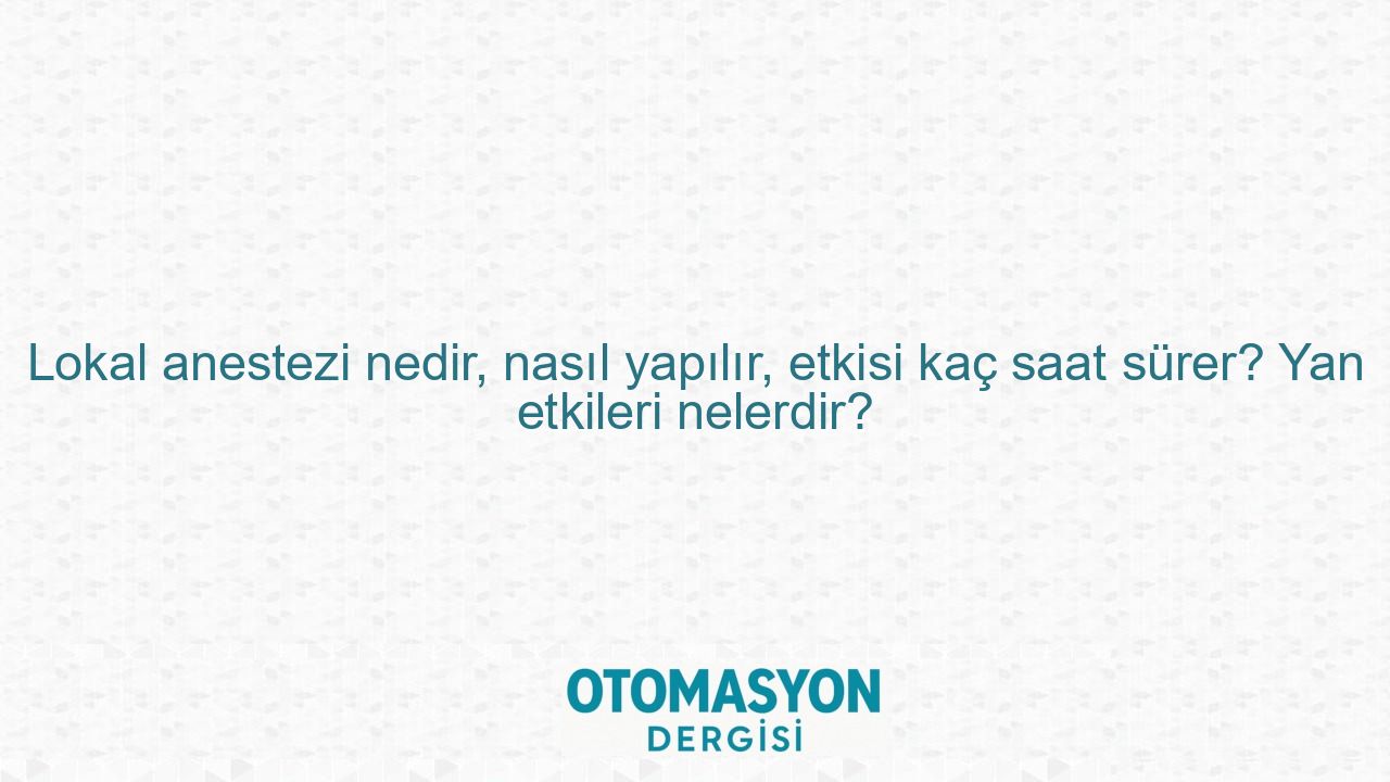 Lokal anestezi nedir, nasıl yapılır, etkisi kaç saat sürer? Yan etkileri nelerdir? - Otomasyon Dergisi
