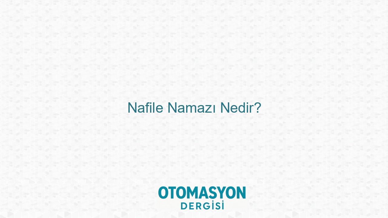 Nafile Namazı Nedir? - Otomasyon Dergisi