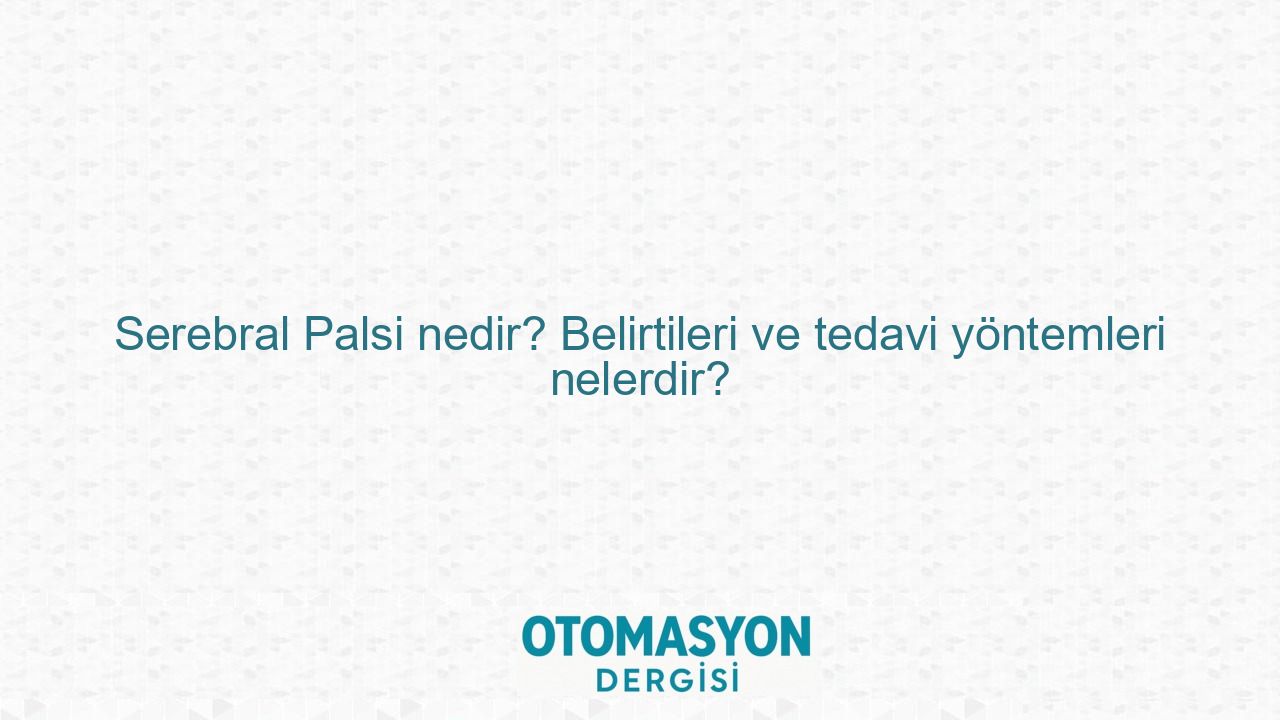 Serebral Palsi nedir? Belirtileri ve tedavi yöntemleri nelerdir? - Otomasyon Dergisi
