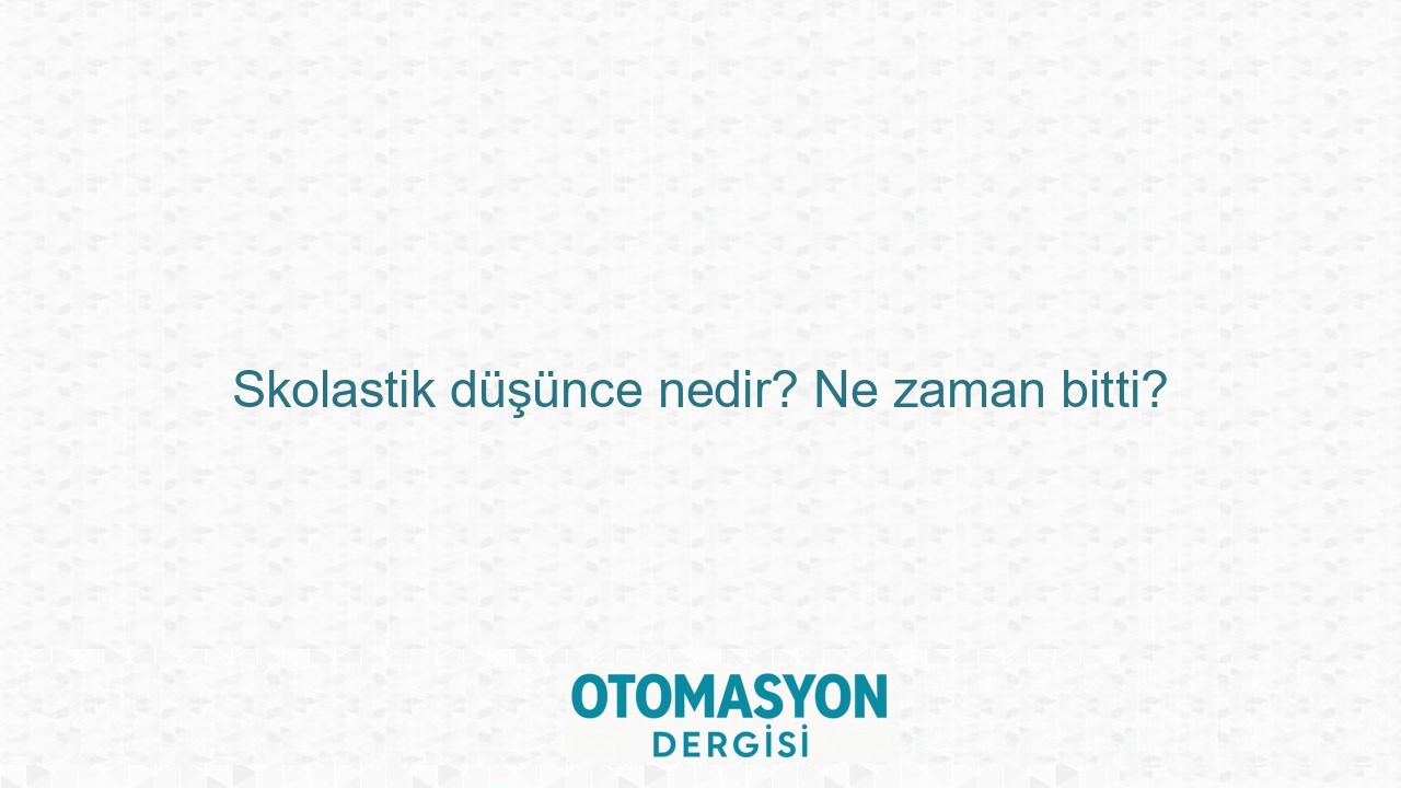 Skolastik düşünce nedir? Ne zaman bitti? - Otomasyon Dergisi