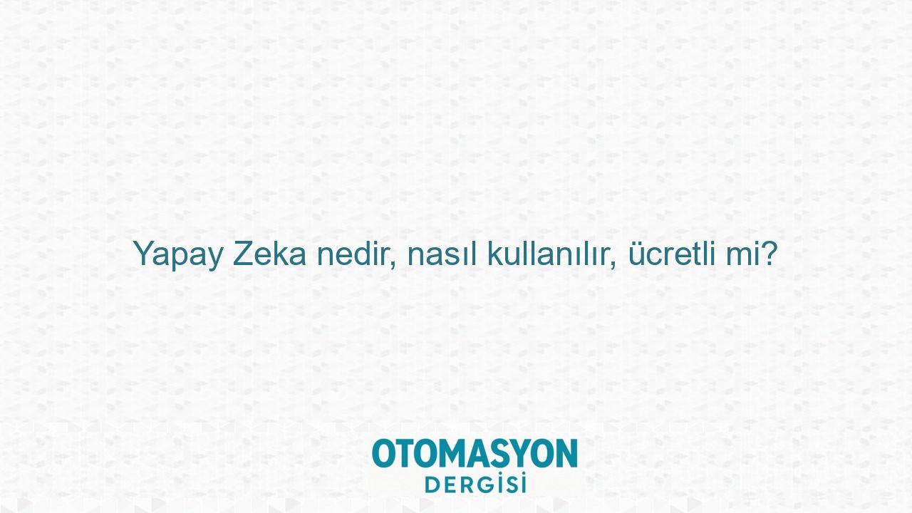 Yapay Zeka nedir, nasıl kullanılır, ücretli mi? - Otomasyon Dergisi