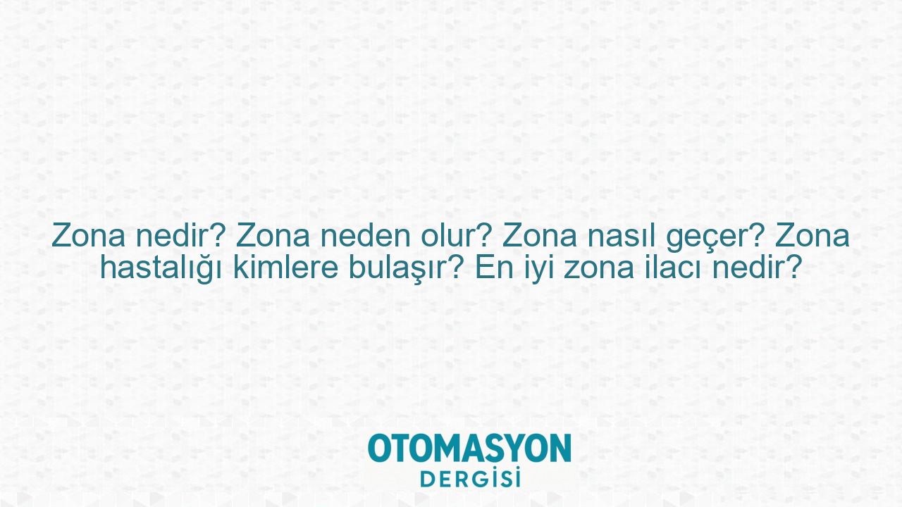 Zona nedir? Zona neden olur? Zona nasıl geçer? Zona hastalığı kimlere bulaşır? En iyi zona ilacı nedir? - Otomasyon Dergisi